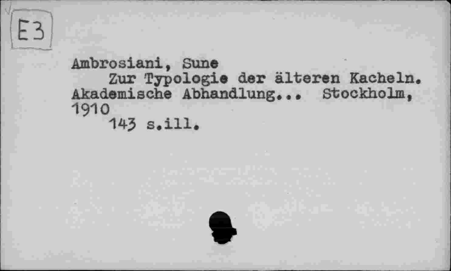 ﻿ЕЗ
Ambrosian!, Sune
Zur Typologie der älteren Kacheln. Akademische Abhandlung... Stockholm, 1910
145 s.ill.